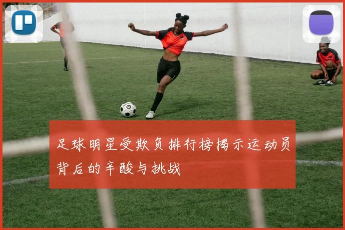 足球明星受欺负排行榜揭示运动员背后的辛酸与挑战