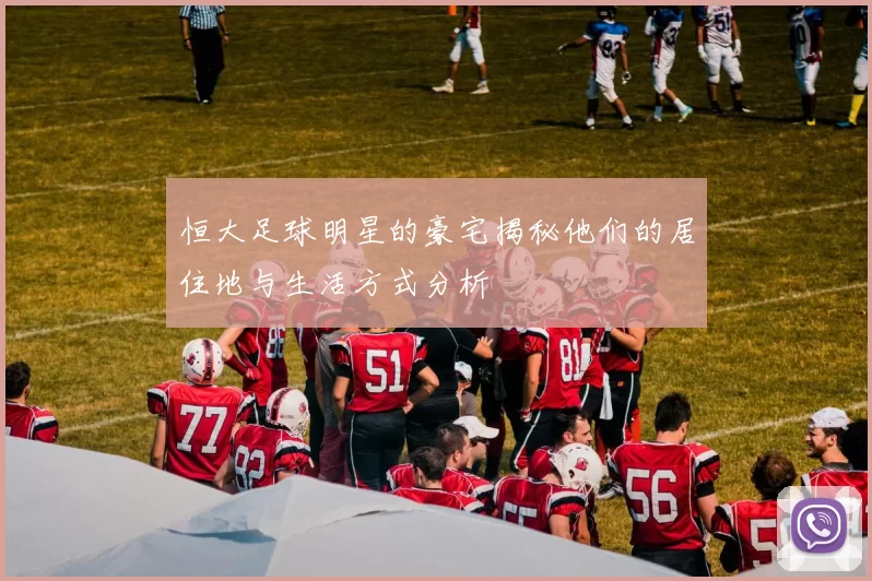 恒大足球明星的豪宅揭秘他们的居住地与生活方式分析