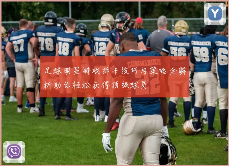 足球明星游戏拆卡技巧与策略全解析助你轻松获得顶级球员
