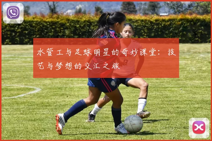 水管工与足球明星的奇妙课堂：技艺与梦想的交汇之旅