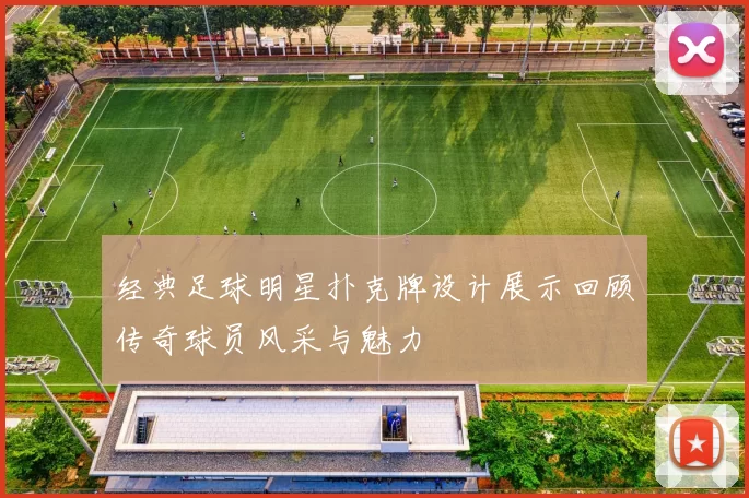 经典足球明星扑克牌设计展示回顾传奇球员风采与魅力