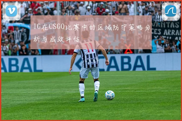 IG在CSGO比赛中的区域防守策略分析与成效评估