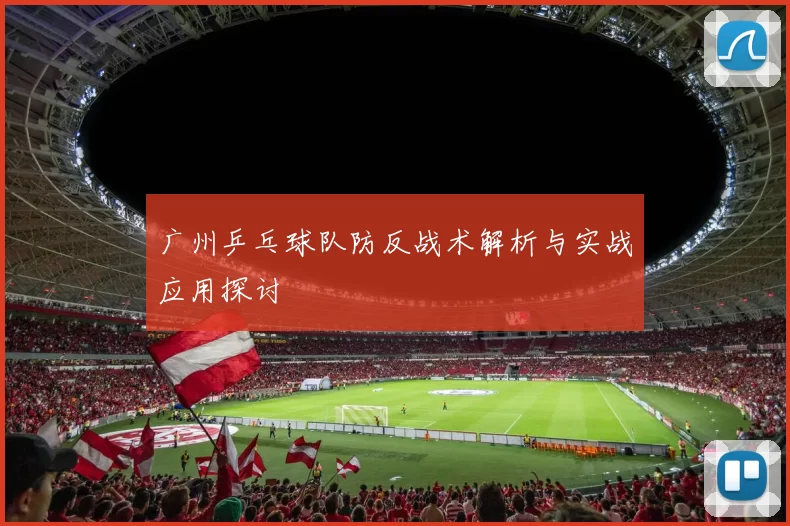 广州乒乓球队防反战术解析与实战应用探讨