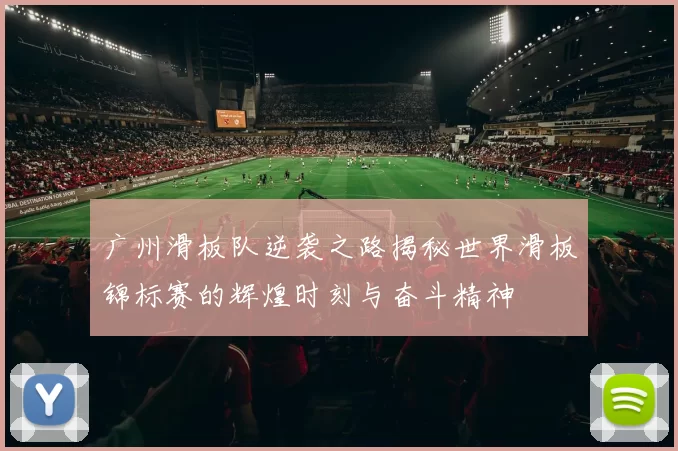 广州滑板队逆袭之路揭秘世界滑板锦标赛的辉煌时刻与奋斗精神