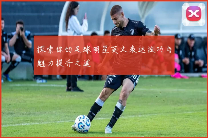 探索你的足球明星英文表达技巧与魅力提升之道