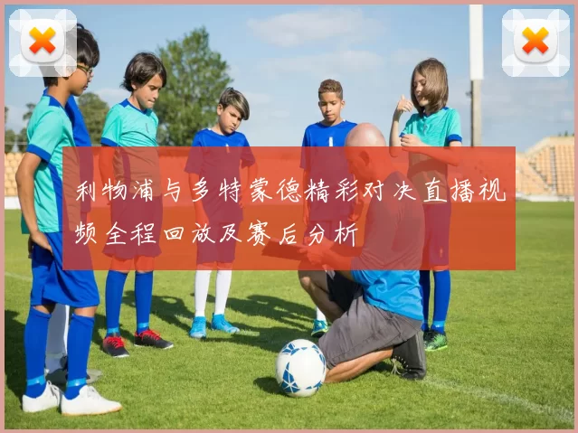 利物浦与多特蒙德精彩对决直播视频全程回放及赛后分析