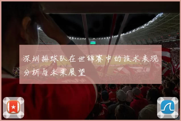 深圳排球队在世锦赛中的技术表现分析与未来展望