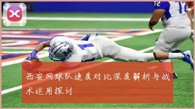 西安网球队速度对比深度解析与战术运用探讨