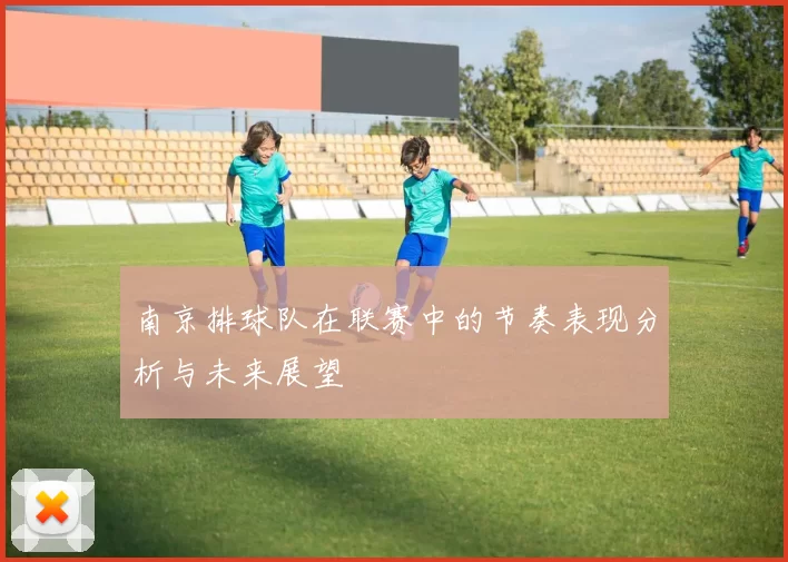 南京排球队在联赛中的节奏表现分析与未来展望