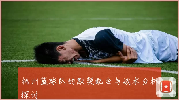 杭州篮球队的默契配合与战术分析探讨
