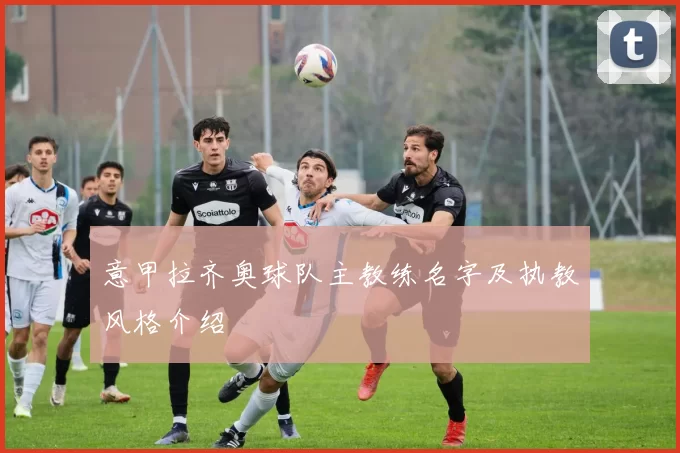 意甲拉齐奥球队主教练名字及执教风格介绍