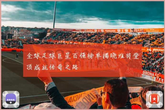 全球足球巨星百强榜单揭晓谁将登顶成就传奇之路