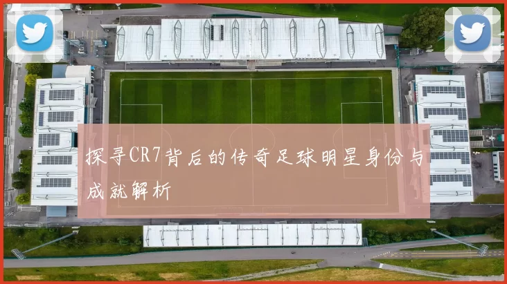 探寻CR7背后的传奇足球明星身份与成就解析