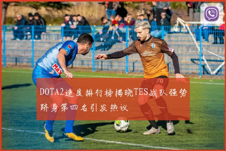DOTA2速度排行榜揭晓TES战队强势跻身第四名引发热议