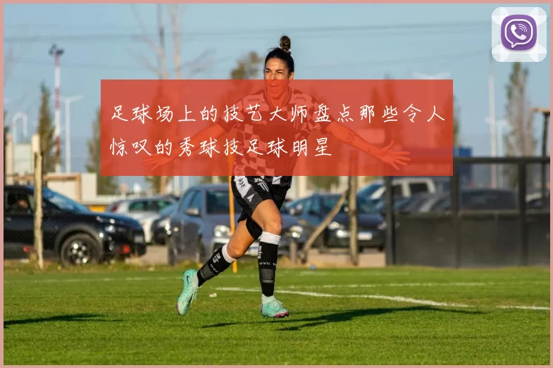 足球场上的技艺大师盘点那些令人惊叹的秀球技足球明星