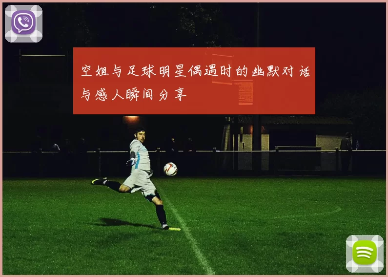 空姐与足球明星偶遇时的幽默对话与感人瞬间分享