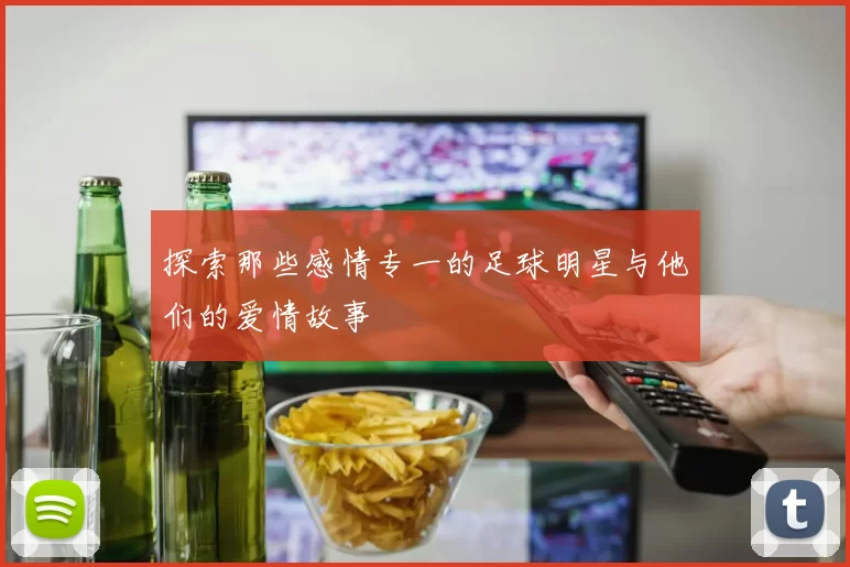 探索那些感情专一的足球明星与他们的爱情故事