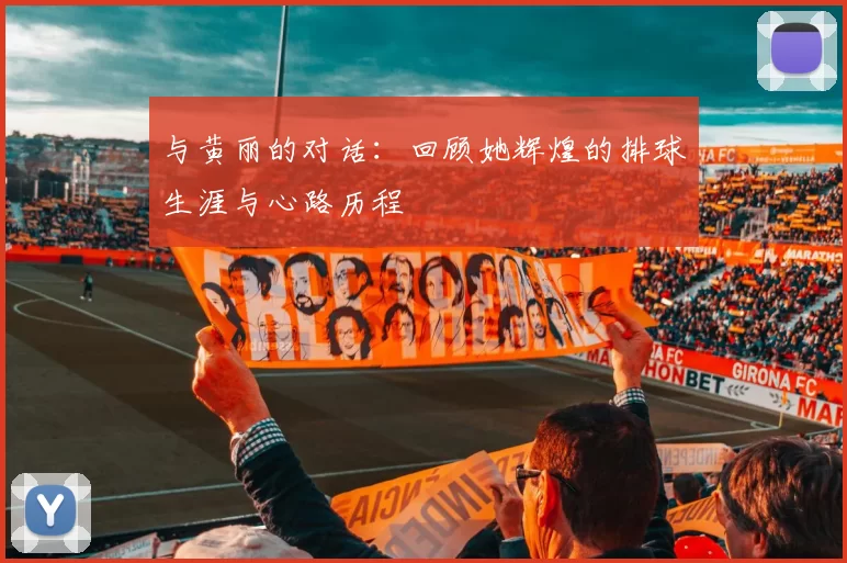 与黄丽的对话：回顾她辉煌的排球生涯与心路历程