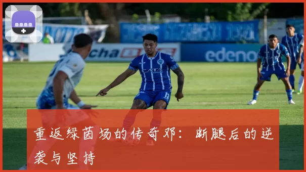 重返绿茵场的传奇邓：断腿后的逆袭与坚持