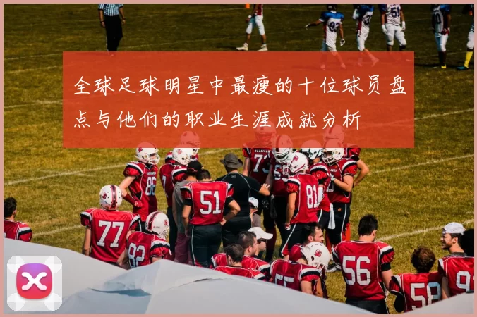 全球足球明星中最瘦的十位球员盘点与他们的职业生涯成就分析