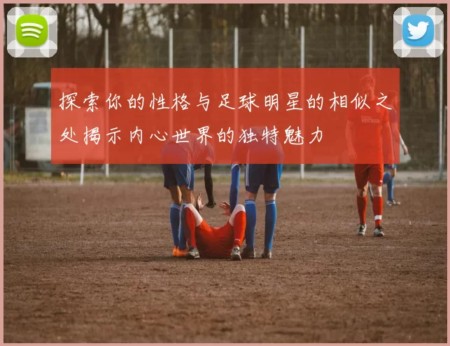 探索你的性格与足球明星的相似之处揭示内心世界的独特魅力
