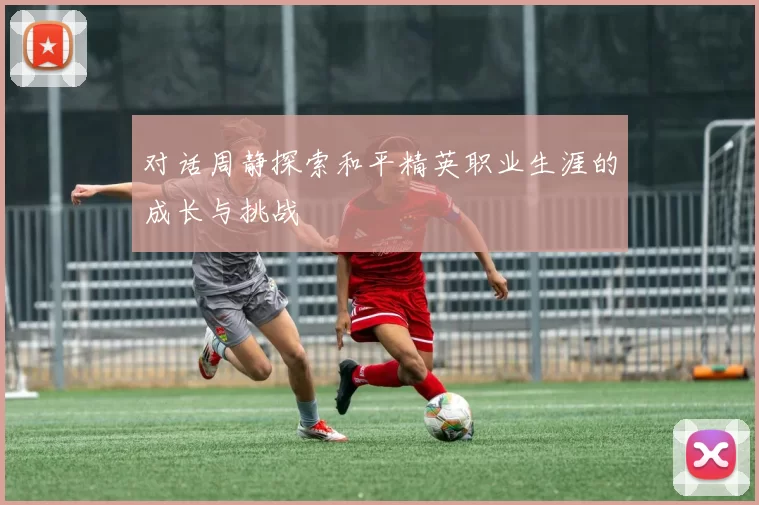 对话周静探索和平精英职业生涯的成长与挑战