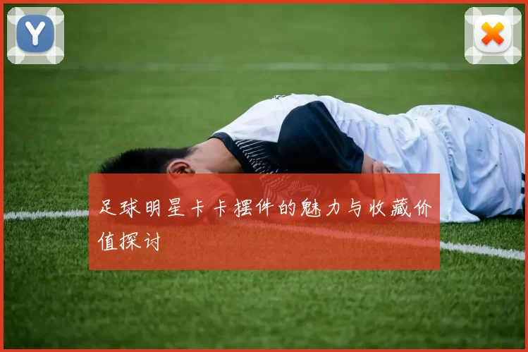 足球明星卡卡摆件的魅力与收藏价值探讨