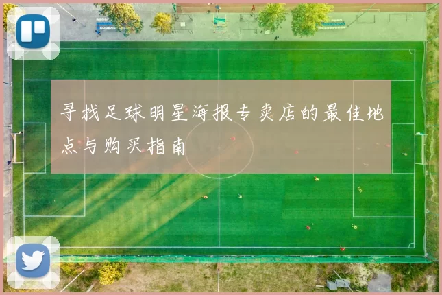 寻找足球明星海报专卖店的最佳地点与购买指南