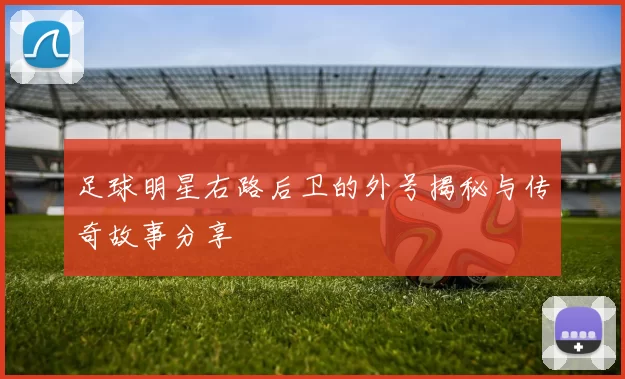 足球明星右路后卫的外号揭秘与传奇故事分享