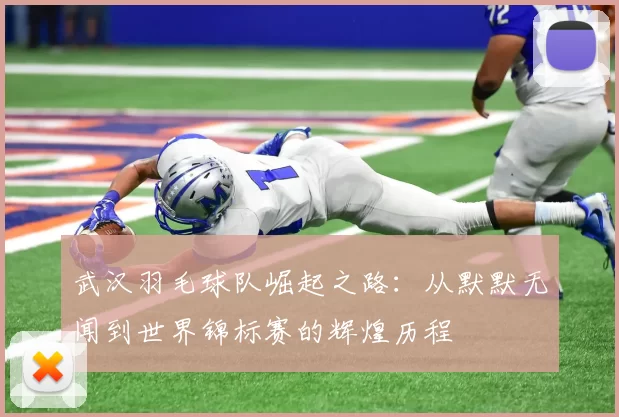 武汉羽毛球队崛起之路：从默默无闻到世界锦标赛的辉煌历程