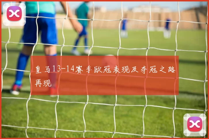 皇马13-14赛季欧冠表现及夺冠之路再现