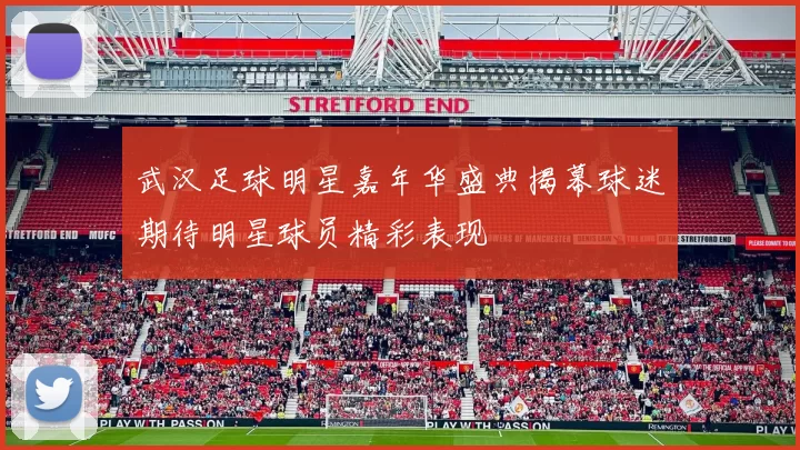 武汉足球明星嘉年华盛典揭幕球迷期待明星球员精彩表现