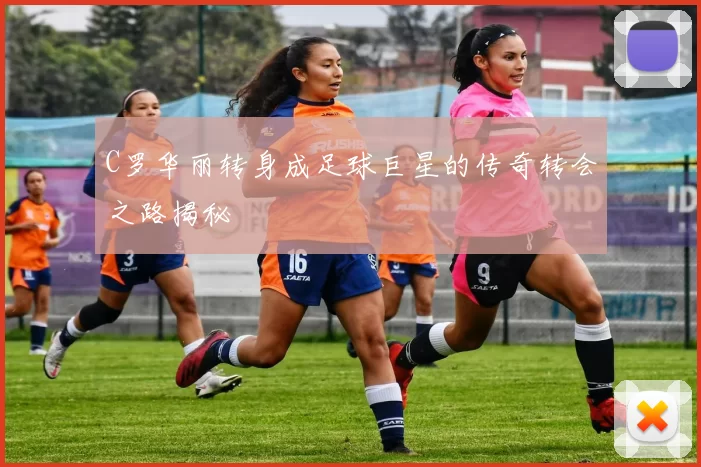C罗华丽转身成足球巨星的传奇转会之路揭秘