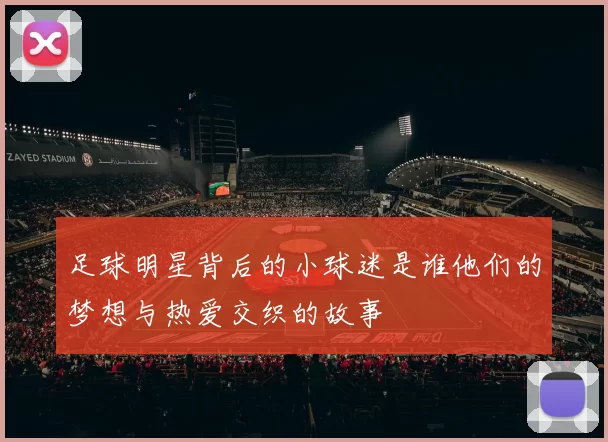 足球明星背后的小球迷是谁他们的梦想与热爱交织的故事