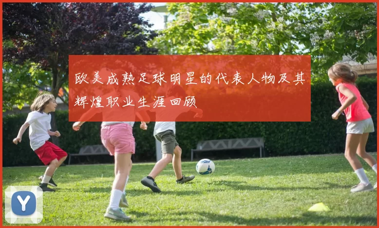 欧美成熟足球明星的代表人物及其辉煌职业生涯回顾