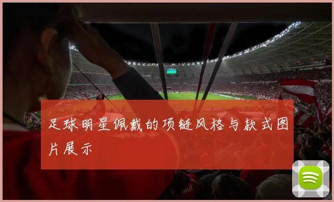 足球明星佩戴的项链风格与款式图片展示