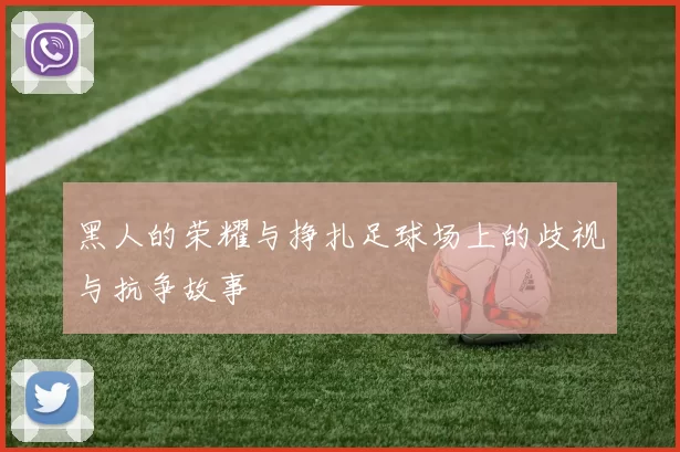 黑人的荣耀与挣扎足球场上的歧视与抗争故事