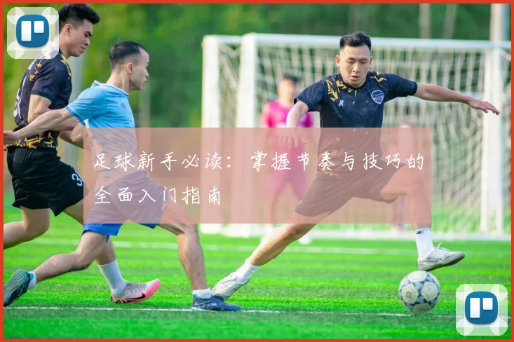 足球新手必读：掌握节奏与技巧的全面入门指南