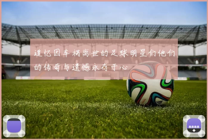 追忆因车祸离世的足球明星们他们的传奇与遗憾永存于心