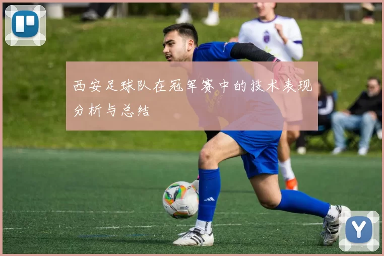 西安足球队在冠军赛中的技术表现分析与总结