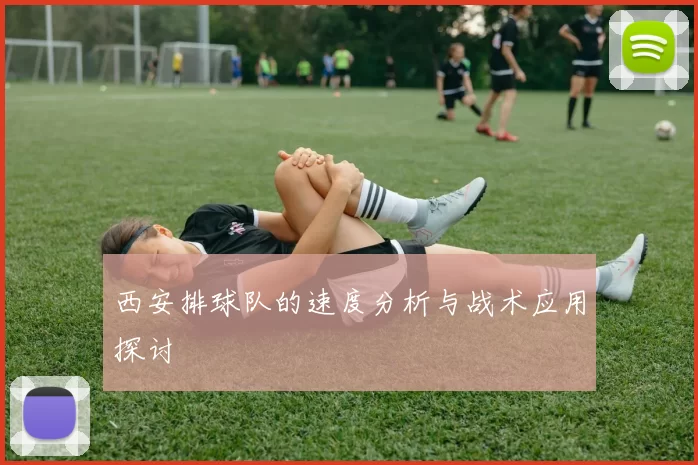 西安排球队的速度分析与战术应用探讨