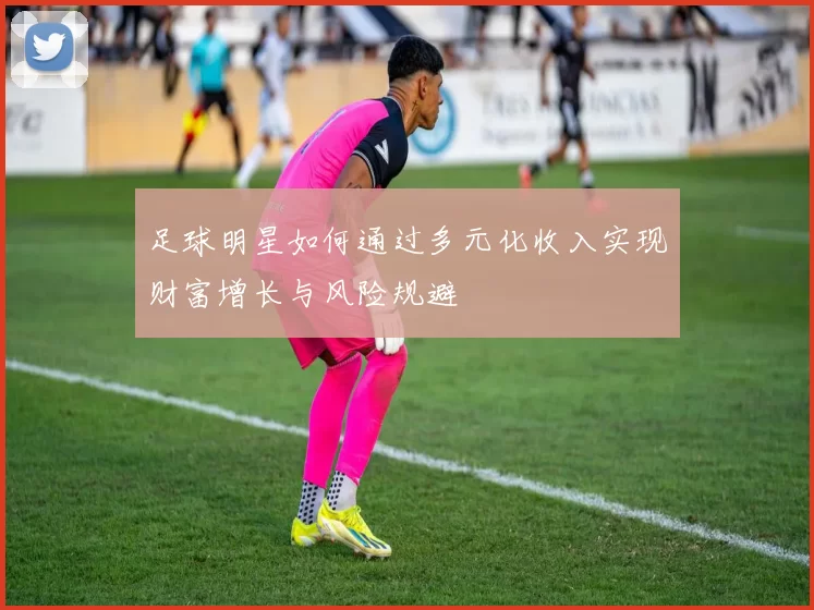 足球明星如何通过多元化收入实现财富增长与风险规避
