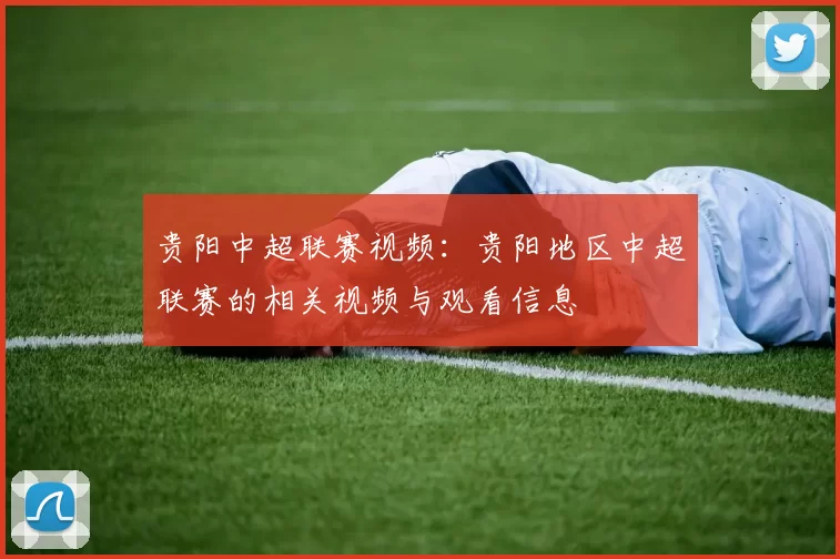 贵阳中超联赛视频：贵阳地区中超联赛的相关视频与观看信息