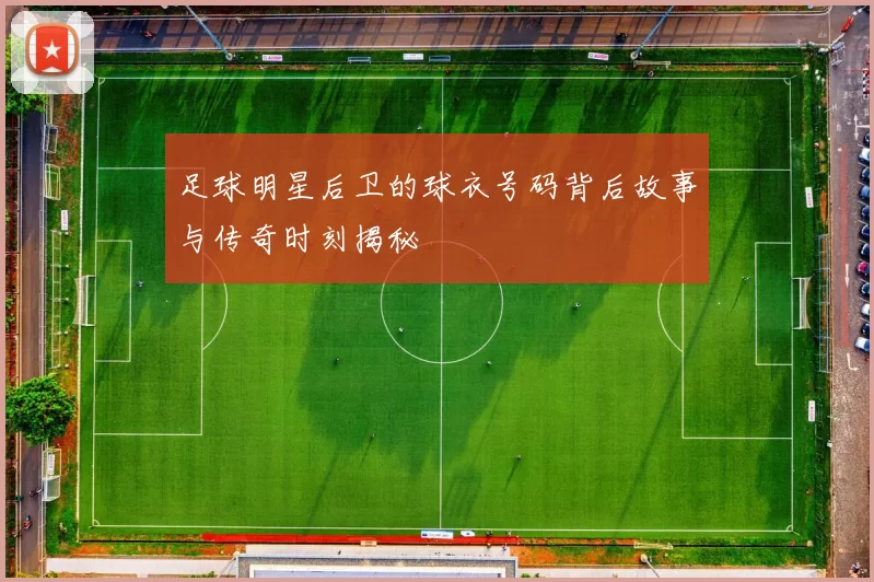 足球明星后卫的球衣号码背后故事与传奇时刻揭秘