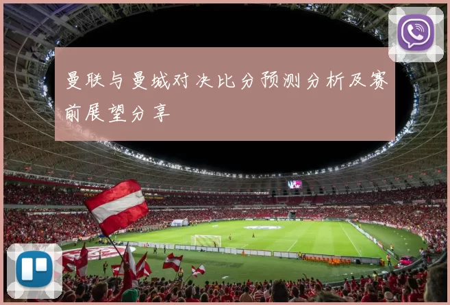 曼联与曼城对决比分预测分析及赛前展望分享