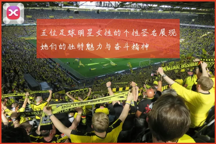 五位足球明星女性的个性签名展现她们的独特魅力与奋斗精神
