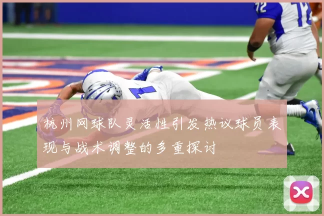 杭州网球队灵活性引发热议球员表现与战术调整的多重探讨