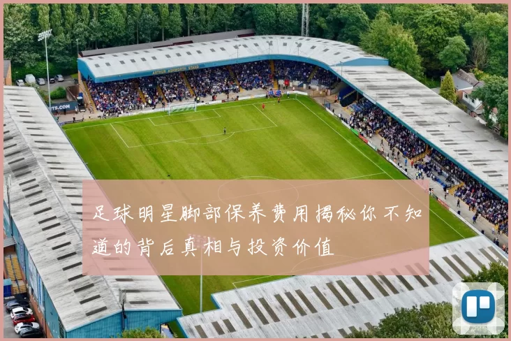足球明星脚部保养费用揭秘你不知道的背后真相与投资价值