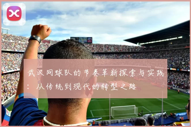 武汉网球队的节奏革新探索与实践：从传统到现代的转型之路