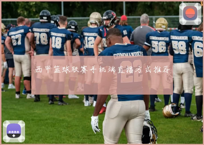 西甲篮球联赛手机端直播方式推荐